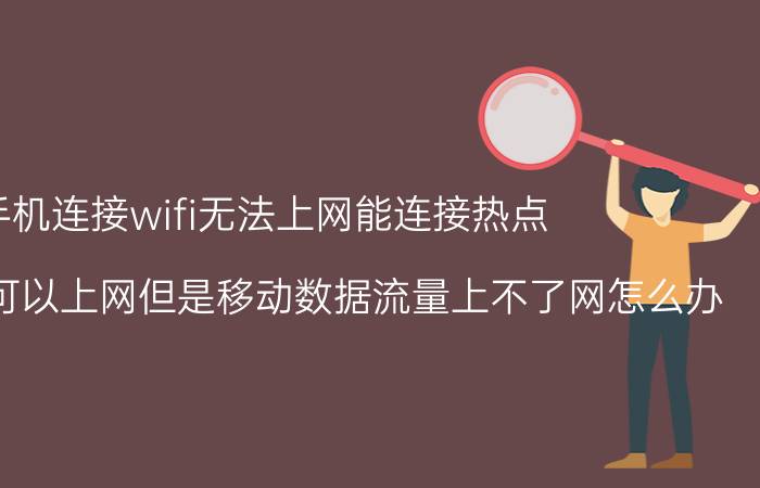 手机连接wifi无法上网能连接热点 手机用wifi可以上网但是移动数据流量上不了网怎么办？